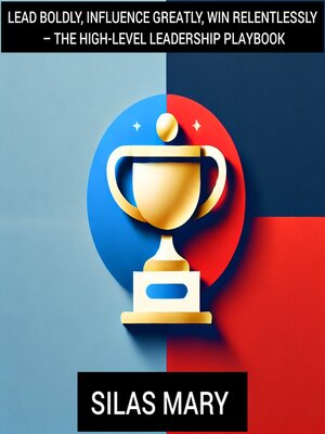 cover image of Lead Boldly, Influence Greatly, Win Relentlessly – the High-Level Leadership Playbook
